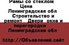 Рамы со стеклом › Цена ­ 500 - Ленинградская обл. Строительство и ремонт » Двери, окна и перегородки   . Ленинградская обл.